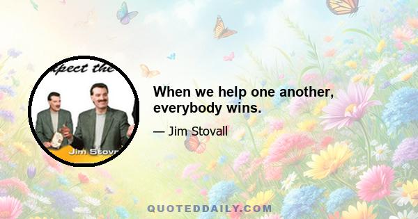 When we help one another, everybody wins.