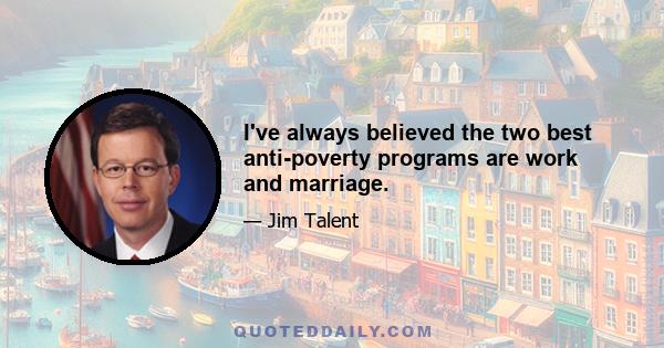 I've always believed the two best anti-poverty programs are work and marriage.