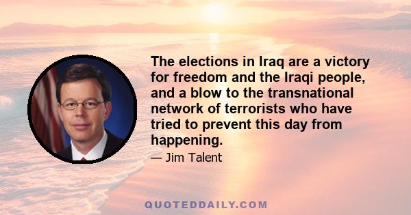 The elections in Iraq are a victory for freedom and the Iraqi people, and a blow to the transnational network of terrorists who have tried to prevent this day from happening.