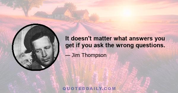 It doesn't matter what answers you get if you ask the wrong questions.