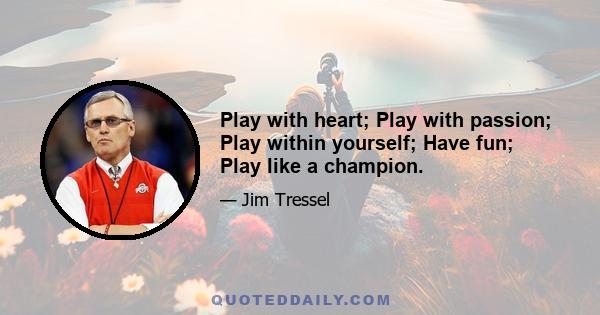 Play with heart; Play with passion; Play within yourself; Have fun; Play like a champion.