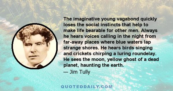 The imaginative young vagabond quickly loses the social instincts that help to make life bearable for other men. Always he hears voices calling in the night from far-away places where blue waters lap strange shores. He