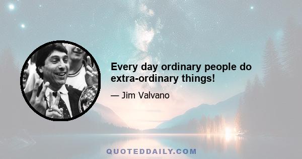 Every day ordinary people do extra-ordinary things!