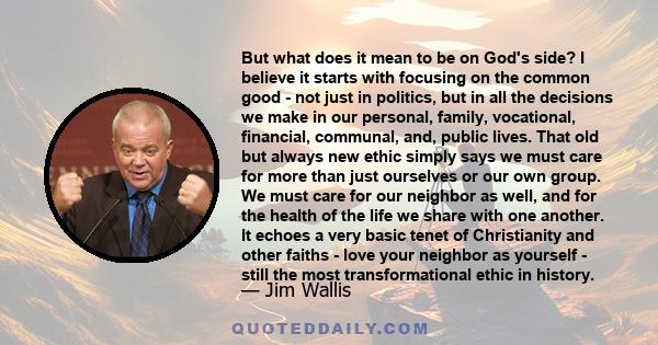 But what does it mean to be on God's side? I believe it starts with focusing on the common good - not just in politics, but in all the decisions we make in our personal, family, vocational, financial, communal, and,