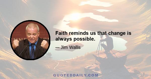 Faith reminds us that change is always possible.