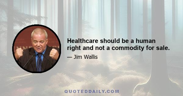 Healthcare should be a human right and not a commodity for sale.