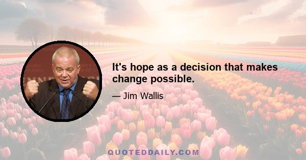 It's hope as a decision that makes change possible.