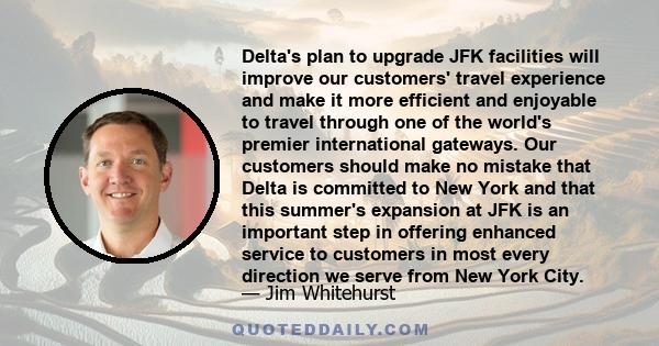 Delta's plan to upgrade JFK facilities will improve our customers' travel experience and make it more efficient and enjoyable to travel through one of the world's premier international gateways. Our customers should