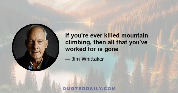 If you're ever killed mountain climbing, then all that you've worked for is gone