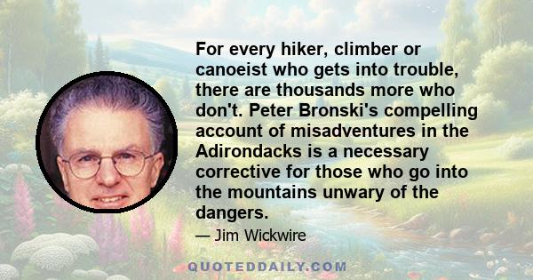 For every hiker, climber or canoeist who gets into trouble, there are thousands more who don't. Peter Bronski's compelling account of misadventures in the Adirondacks is a necessary corrective for those who go into the