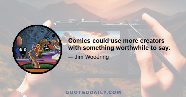 Comics could use more creators with something worthwhile to say.