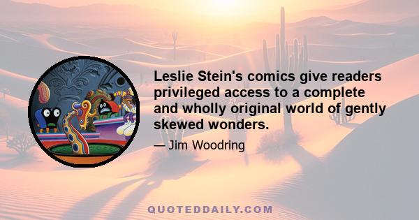 Leslie Stein's comics give readers privileged access to a complete and wholly original world of gently skewed wonders.