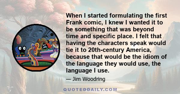 When I started formulating the first Frank comic, I knew I wanted it to be something that was beyond time and specific place. I felt that having the characters speak would tie it to 20th-century America, because that