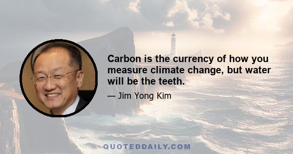 Carbon is the currency of how you measure climate change, but water will be the teeth.