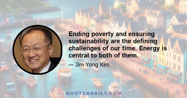 Ending poverty and ensuring sustainability are the defining challenges of our time. Energy is central to both of them.