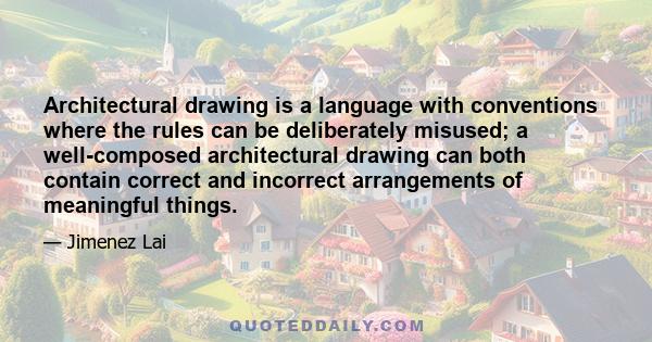 Architectural drawing is a language with conventions where the rules can be deliberately misused; a well-composed architectural drawing can both contain correct and incorrect arrangements of meaningful things.