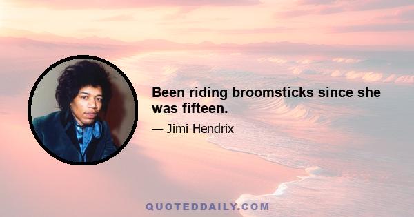 Been riding broomsticks since she was fifteen.