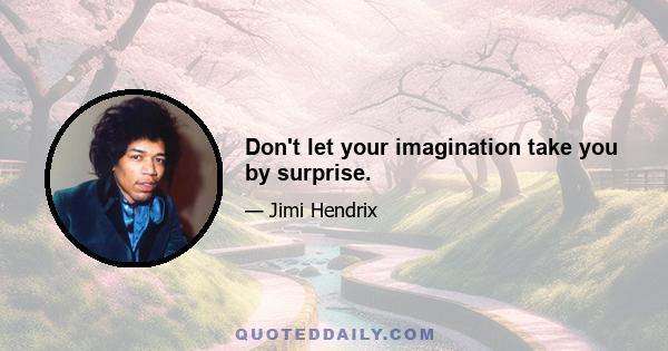 Don't let your imagination take you by surprise.