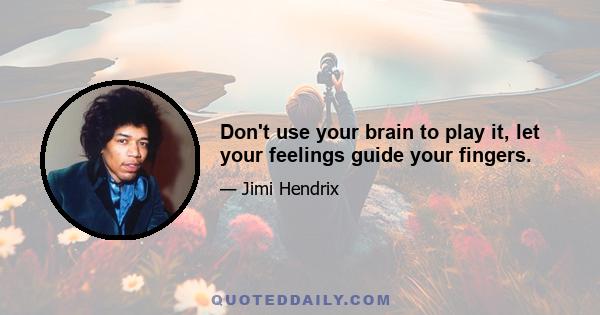 Don't use your brain to play it, let your feelings guide your fingers.