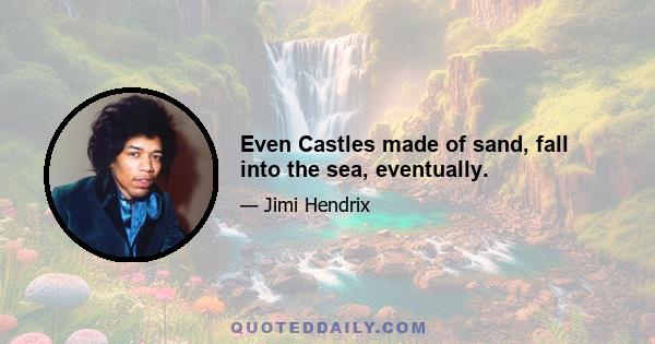 Even Castles made of sand, fall into the sea, eventually.