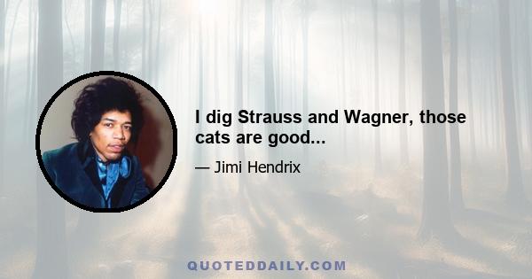 I dig Strauss and Wagner, those cats are good...