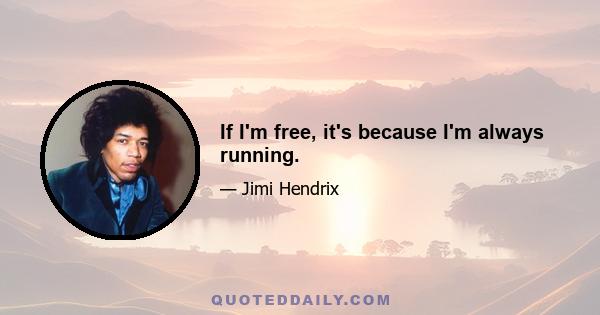 If I'm free, it's because I'm always running.