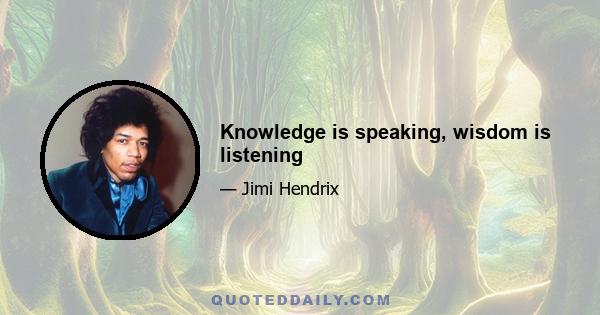 Knowledge is speaking, wisdom is listening