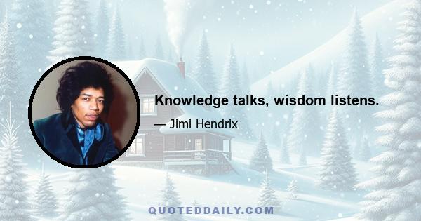 Knowledge talks, wisdom listens.