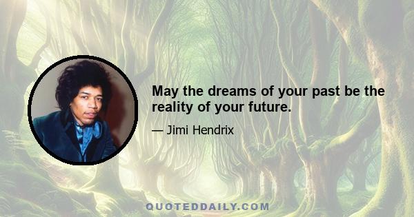 May the dreams of your past be the reality of your future.