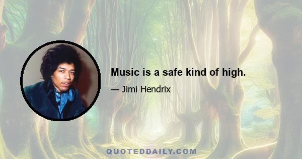 Music is a safe kind of high.