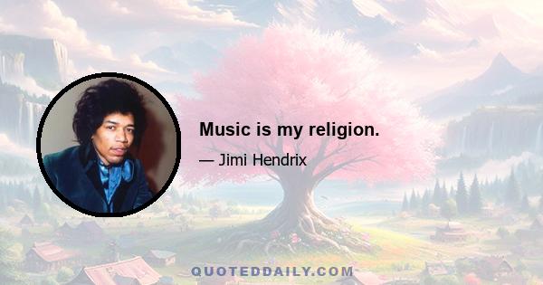 Music is my religion.