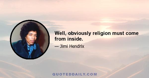 Well, obviously religion must come from inside.