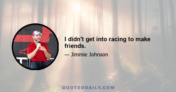 I didn't get into racing to make friends.