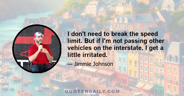 I don't need to break the speed limit. But if I'm not passing other vehicles on the interstate, I get a little irritated.