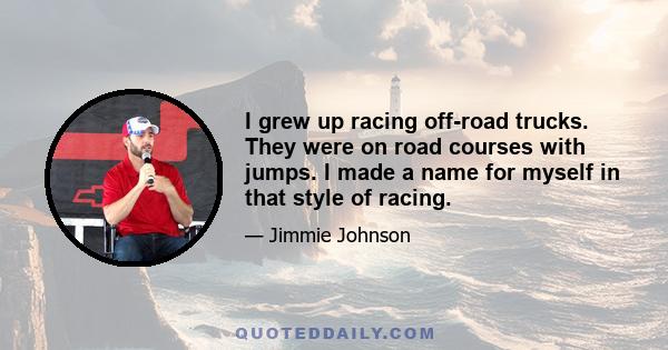 I grew up racing off-road trucks. They were on road courses with jumps. I made a name for myself in that style of racing.