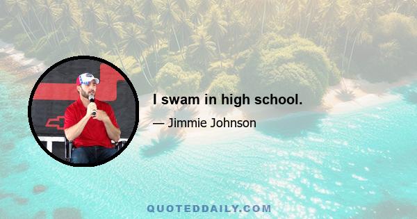 I swam in high school.