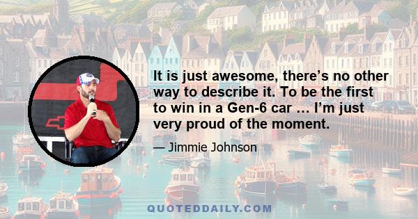 It is just awesome, there’s no other way to describe it. To be the first to win in a Gen-6 car … I’m just very proud of the moment.