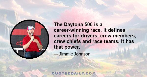 The Daytona 500 is a career-winning race. It defines careers for drivers, crew members, crew chiefs and race teams. It has that power.