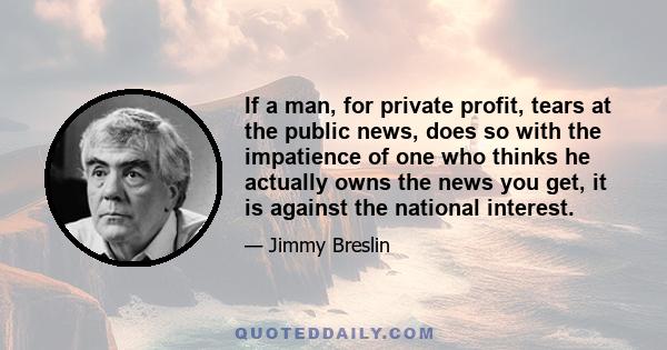 If a man, for private profit, tears at the public news, does so with the impatience of one who thinks he actually owns the news you get, it is against the national interest.