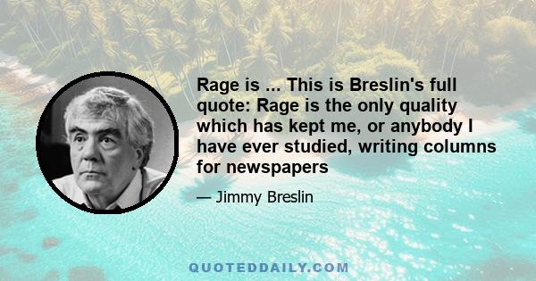 Rage is ... This is Breslin's full quote: Rage is the only quality which has kept me, or anybody I have ever studied, writing columns for newspapers