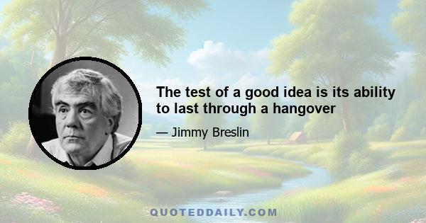 The test of a good idea is its ability to last through a hangover