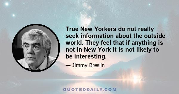 True New Yorkers do not really seek information about the outside world. They feel that if anything is not in New York it is not likely to be interesting.