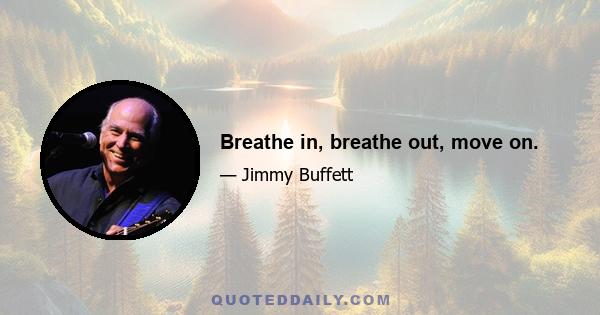 Breathe in, breathe out, move on.