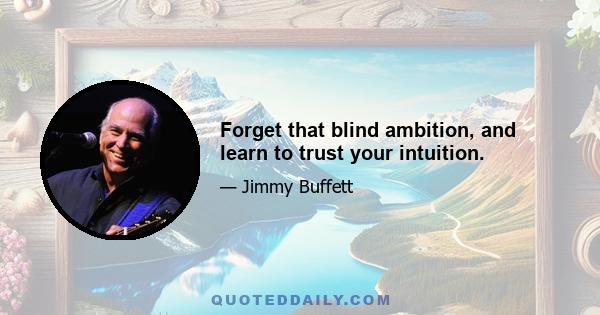 Forget that blind ambition, and learn to trust your intuition.