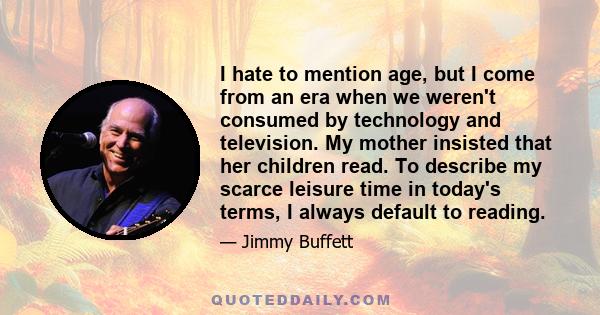 I hate to mention age, but I come from an era when we weren't consumed by technology and television. My mother insisted that her children read. To describe my scarce leisure time in today's terms, I always default to