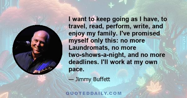 I want to keep going as I have, to travel, read, perform, write, and enjoy my family. I've promised myself only this: no more Laundromats, no more two-shows-a-night, and no more deadlines. I'll work at my own pace.