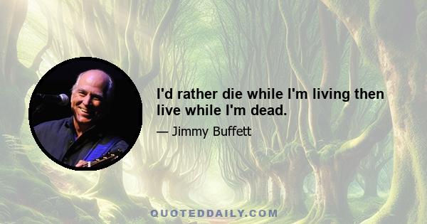 I'd rather die while I'm living then live while I'm dead.