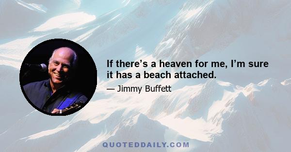 If there’s a heaven for me, I’m sure it has a beach attached.