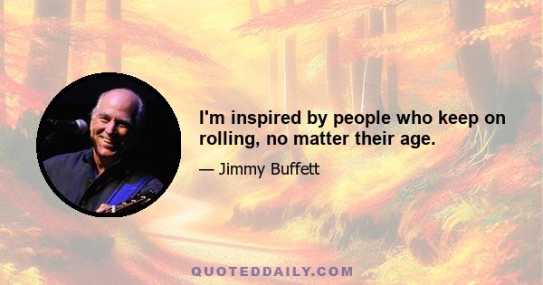 I'm inspired by people who keep on rolling, no matter their age.