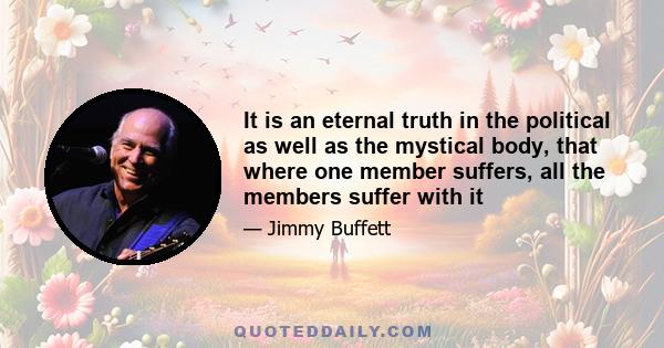 It is an eternal truth in the political as well as the mystical body, that where one member suffers, all the members suffer with it